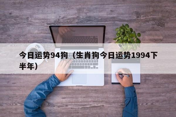 今日运势94狗（生肖狗今日运势1994下半年）