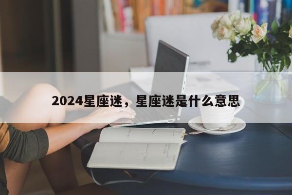 2024星座迷，星座迷是什么意思