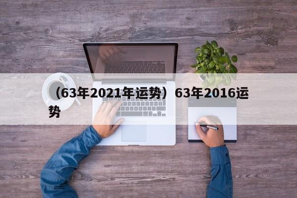 （63年2021年运势）63年2016运势