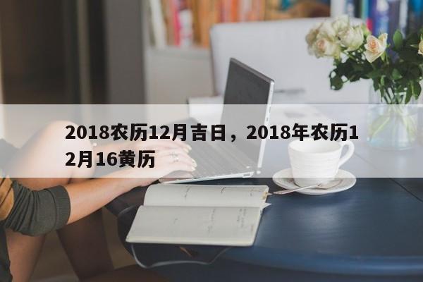 2018农历12月吉日，2018年农历12月16黄历