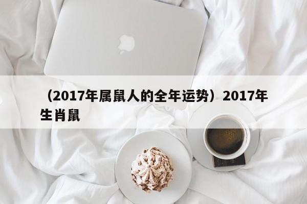 （2017年属鼠人的全年运势）2017年生肖鼠