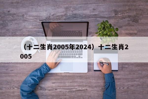 （十二生肖2005年2024）十二生肖2005