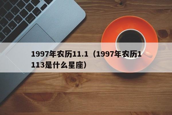 1997年农历11.1（1997年农历1113是什么星座）