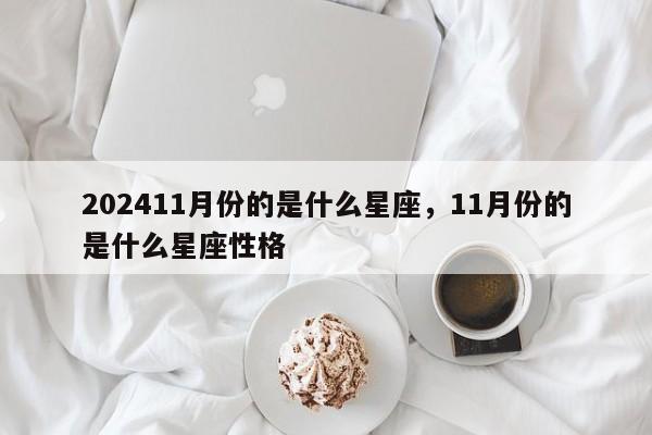 202411月份的是什么星座，11月份的是什么星座性格