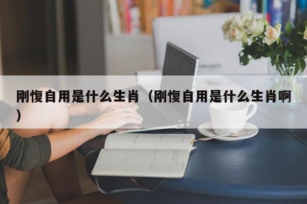 刚愎自用是什么生肖（刚愎自用是什么生肖啊）