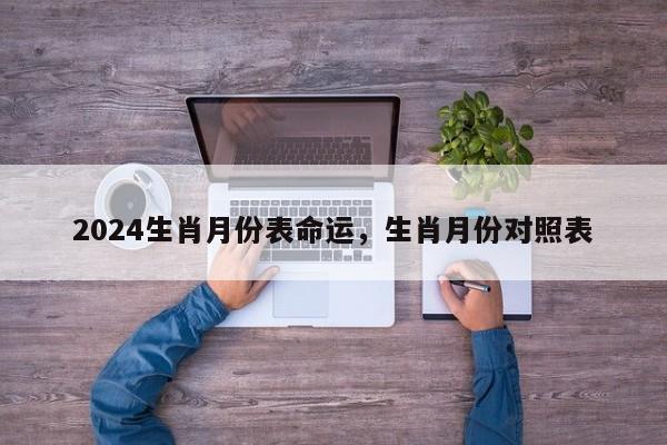 2024生肖月份表命运，生肖月份对照表