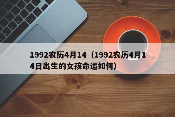 1992农历4月14（1992农历4月14日出生的女孩命运如何）