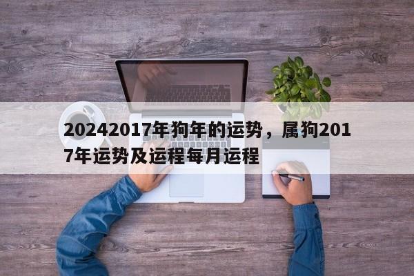 20242017年狗年的运势，属狗2017年运势及运程每月运程