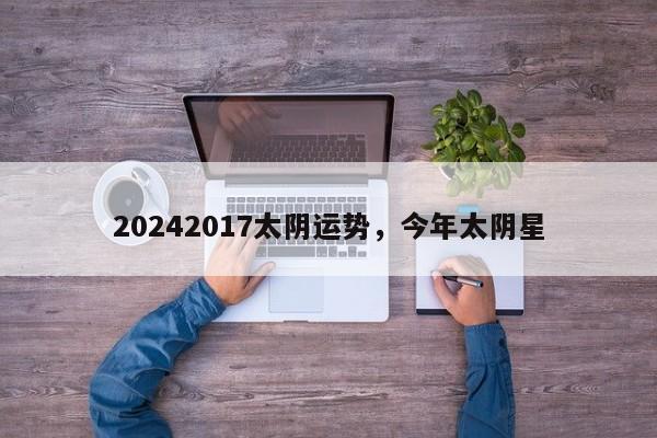 20242017太阴运势，今年太阴星