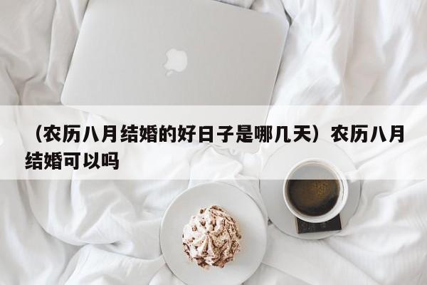 （农历八月结婚的好日子是哪几天）农历八月结婚可以吗