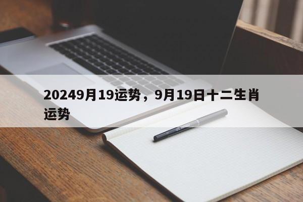 20249月19运势，9月19日十二生肖运势