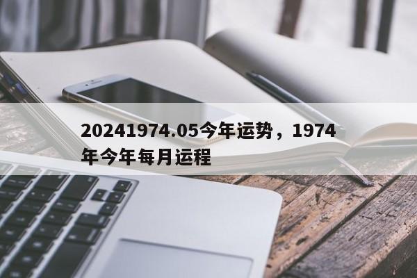 20241974.05今年运势，1974年今年每月运程