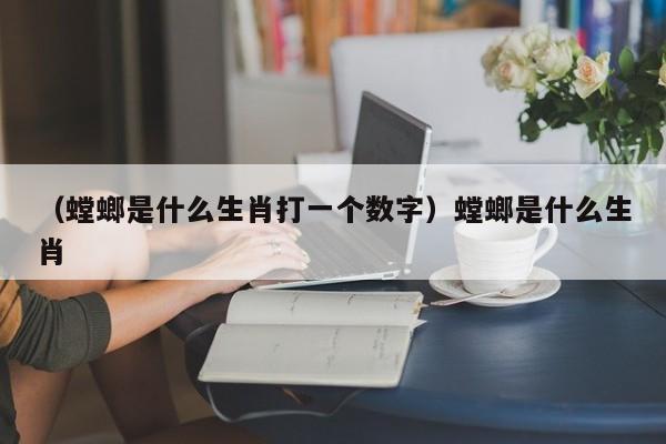 （螳螂是什么生肖打一个数字）螳螂是什么生肖