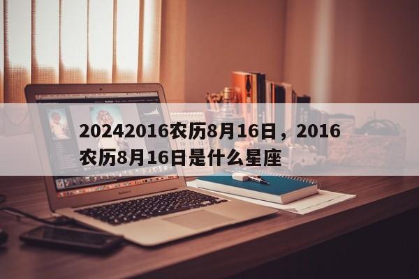 20242016农历8月16日，2016农历8月16日是什么星座