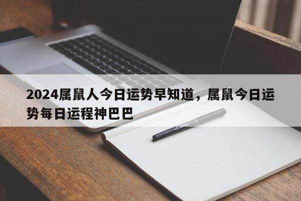 2024属鼠人今日运势早知道，属鼠今日运势每日运程神巴巴