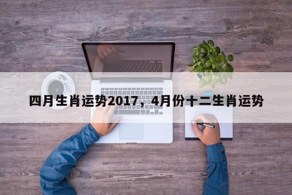 四月生肖运势2017，4月份十二生肖运势