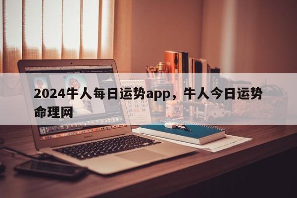 2024牛人每日运势app，牛人今日运势命理网