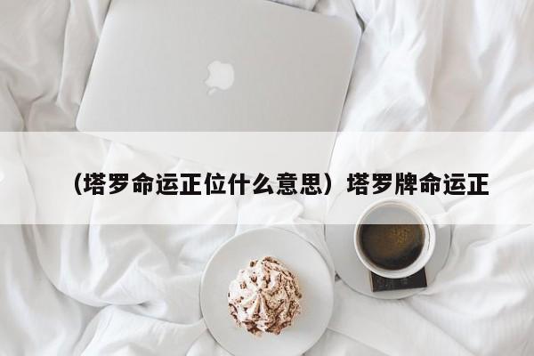 （塔罗命运正位什么意思）塔罗牌命运正