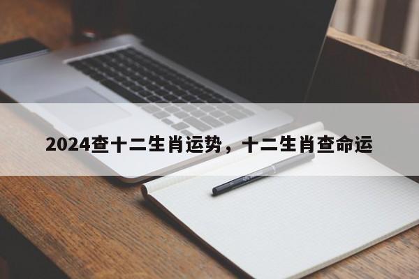 2024查十二生肖运势，十二生肖查命运