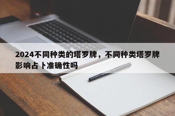 2024不同种类的塔罗牌，不同种类塔罗牌影响占卜准确性吗