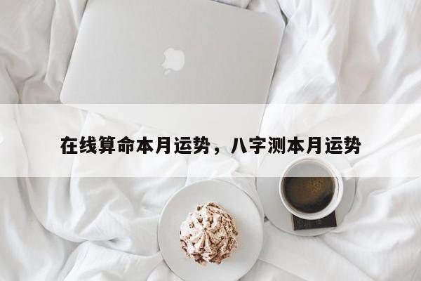 在线算命本月运势，八字测本月运势