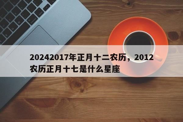 20242017年正月十二农历，2012农历正月十七是什么星座