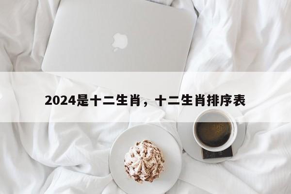 2024是十二生肖，十二生肖排序表