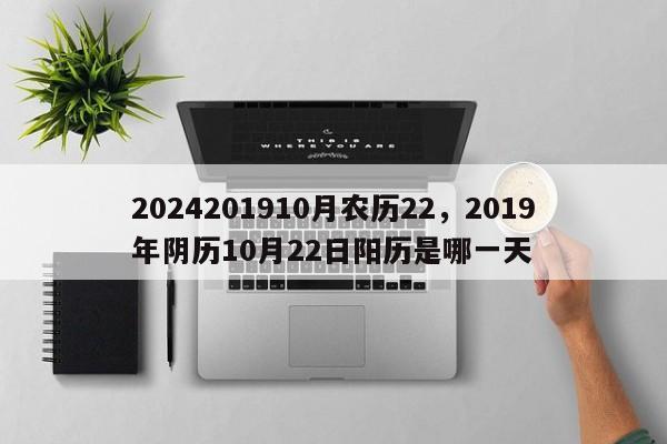 2024201910月农历22，2019年阴历10月22日阳历是哪一天