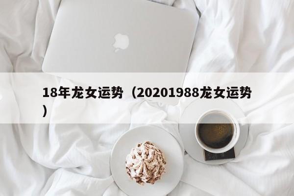 18年龙女运势（20201988龙女运势）