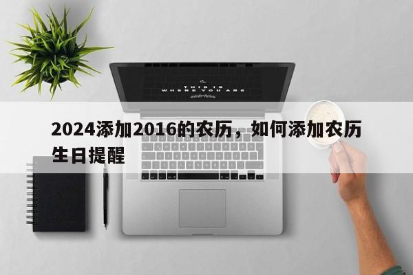 2024添加2016的农历，如何添加农历生日提醒