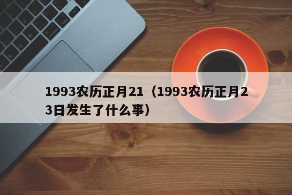 1993农历正月21（1993农历正月23日发生了什么事）