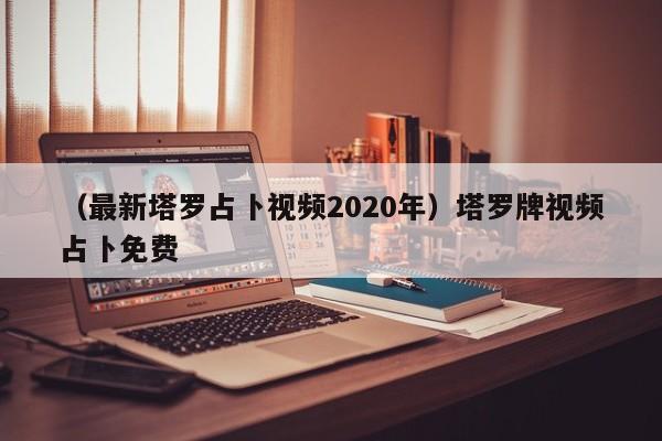 （最新塔罗占卜视频2020年）塔罗牌视频占卜免费