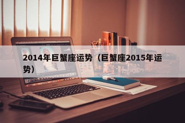 2014年巨蟹座运势（巨蟹座2015年运势）