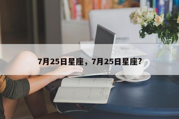 7月25日星座，7月25日星座?