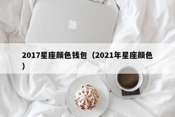 2017星座颜色钱包（2021年星座颜色）