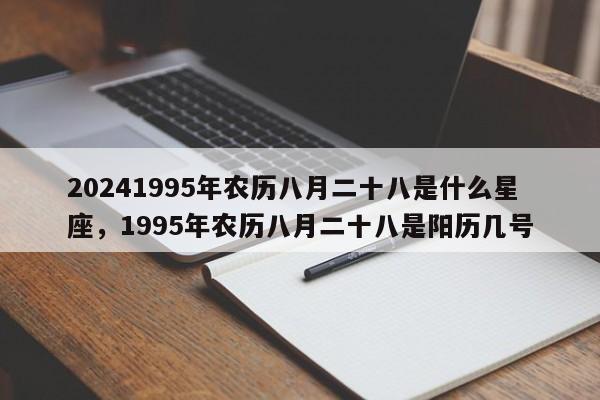 20241995年农历八月二十八是什么星座，1995年农历八月二十八是阳历几号