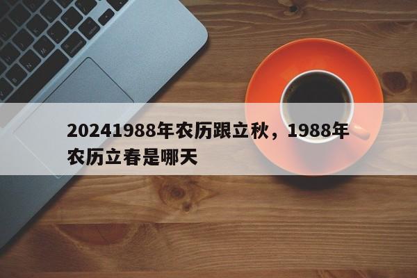 20241988年农历跟立秋，1988年农历立春是哪天