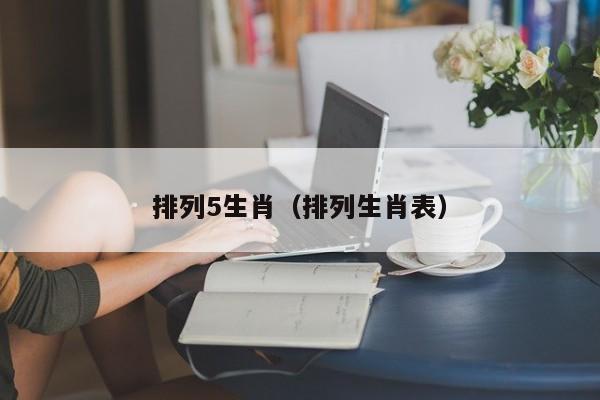 排列5生肖（排列生肖表）