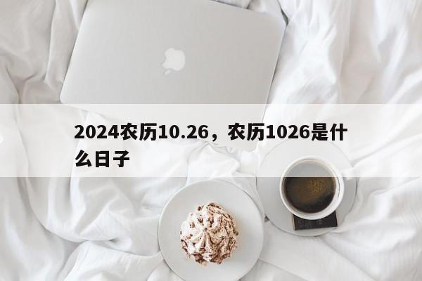 2024农历10.26，农历1026是什么日子