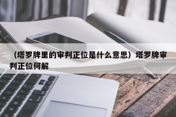 （塔罗牌里的审判正位是什么意思）塔罗牌审判正位何解