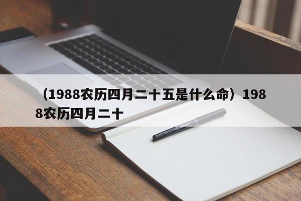 （1988农历四月二十五是什么命）1988农历四月二十