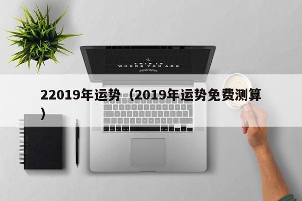 22019年运势（2019年运势免费测算）