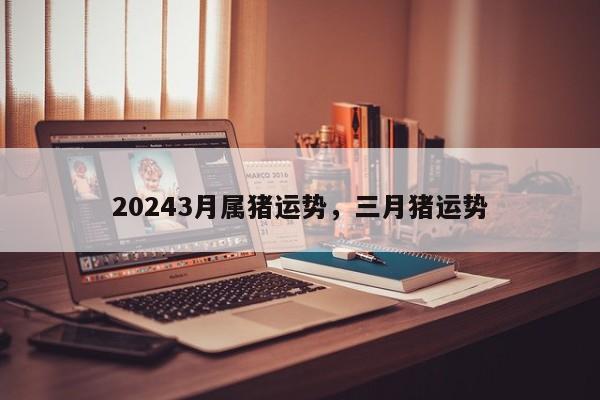 20243月属猪运势，三月猪运势