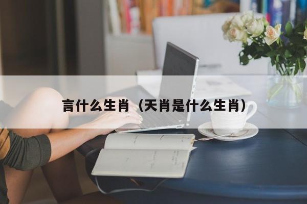 言什么生肖（天肖是什么生肖）