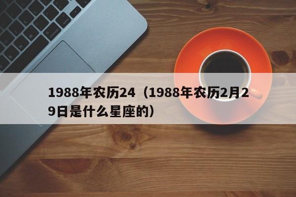 1988年农历24（1988年农历2月29日是什么星座的）