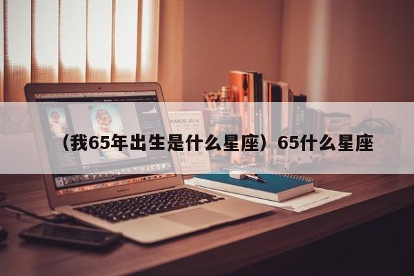 （我65年出生是什么星座）65什么星座