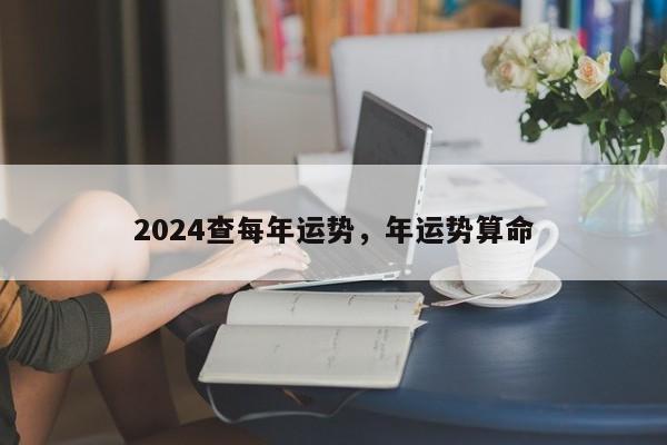 2024查每年运势，年运势算命