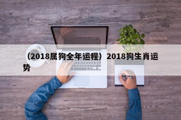 （2018属狗全年运程）2018狗生肖运势