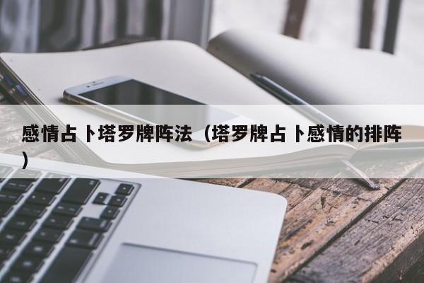 感情占卜塔罗牌阵法（塔罗牌占卜感情的排阵）