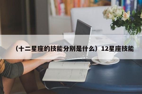 （十二星座的技能分别是什么）12星座技能